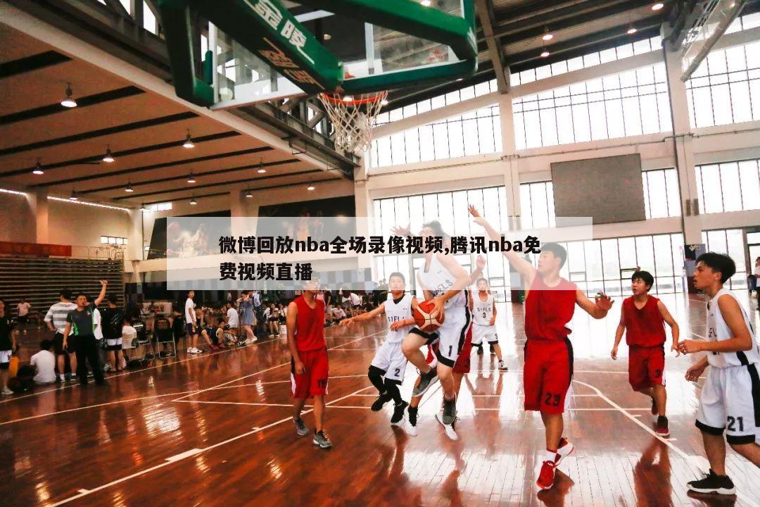 微博回放nba全场录像视频,腾讯nba免费视频直播