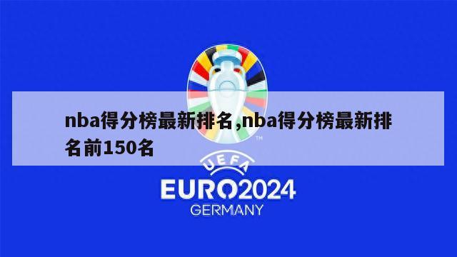 nba得分榜最新排名,nba得分榜最新排名前150名