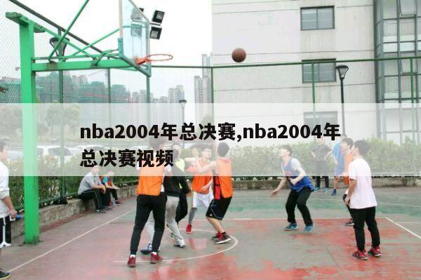 nba2004年总决赛,nba2004年总决赛视频