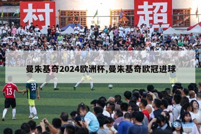 曼朱基奇2024欧洲杯,曼朱基奇欧冠进球