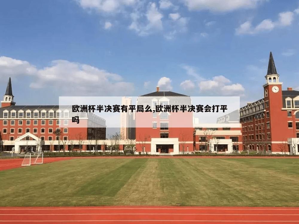 欧洲杯半决赛有平局么,欧洲杯半决赛会打平吗