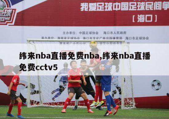 纬来nba直播免费nba,纬来nba直播免费cctv5