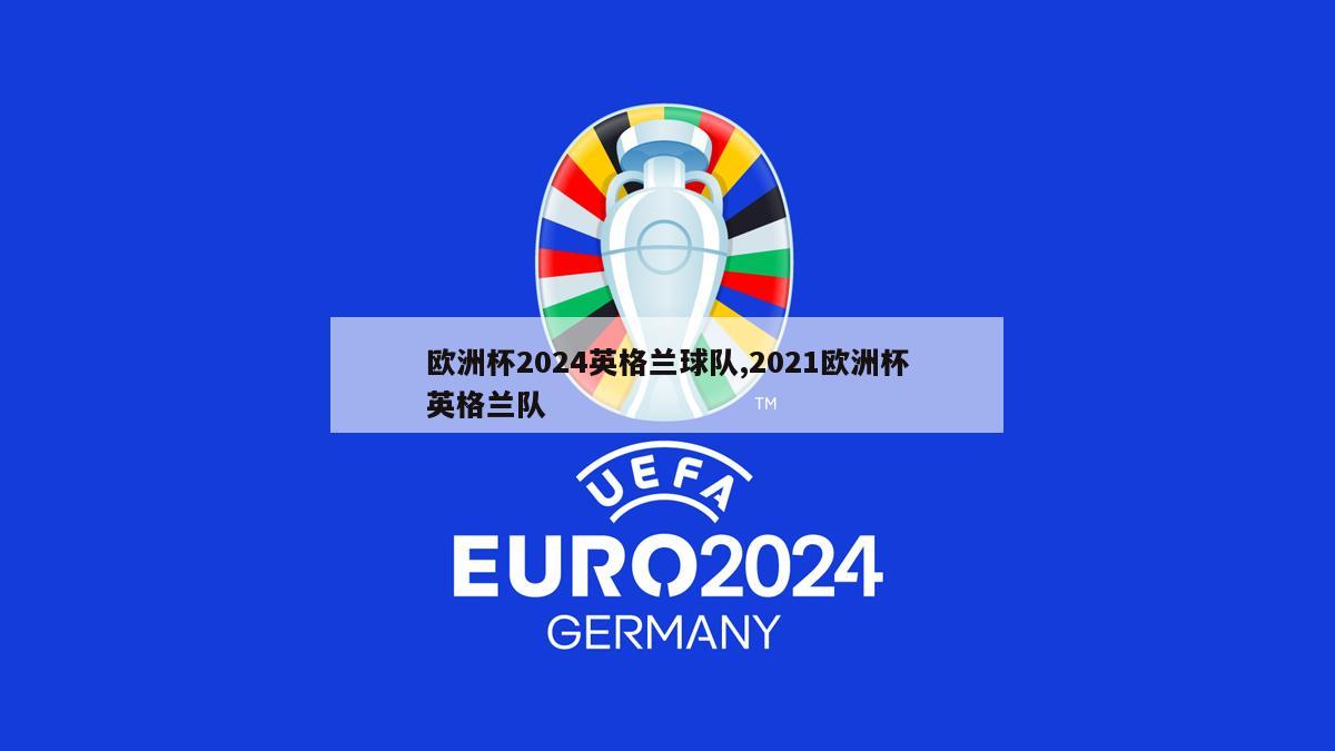 欧洲杯2024英格兰球队,2021欧洲杯英格兰队