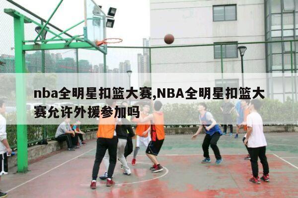 nba全明星扣篮大赛,NBA全明星扣篮大赛允许外援参加吗