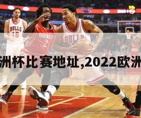 今年欧洲杯比赛地址,2022欧洲杯地点