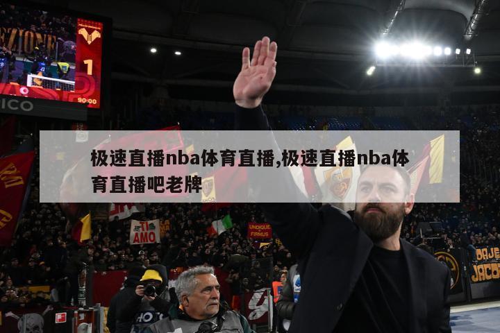 极速直播nba体育直播,极速直播nba体育直播吧老牌