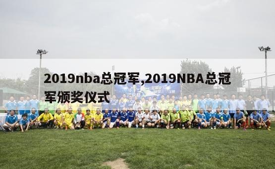 2019nba总冠军,2019NBA总冠军颁奖仪式